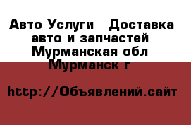 Авто Услуги - Доставка авто и запчастей. Мурманская обл.,Мурманск г.